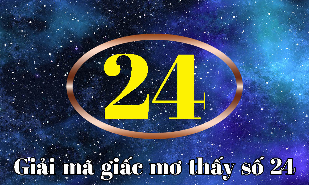 Ý nghĩa số 24 - Mơ thấy số 24 đánh con gì? - Thế Giới Soi Cầu